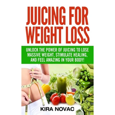 Juicing for Weight Loss: Unlock the Power of Juicing to Lose Massive Weight, Stimulate Healing, and Feel Amazing in Your Body
