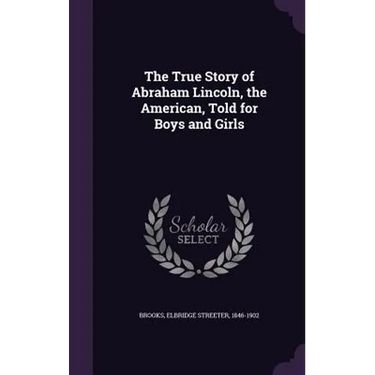 The True Story of Abraham Lincoln, the American, Told for Boys and Girls