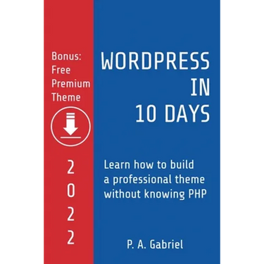 WordPress in 10 Days - 2022 Edition: Learn How to Build a Professional Theme without Knowing PHP