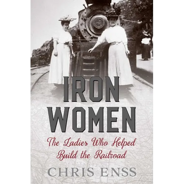 Iron Women: The Ladies Who Helped Build the Railroad