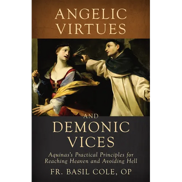 Angelic Virtues and Demonic Vices: Aquinas's Practical Principles for Reaching Heaven and Avoiding Hell