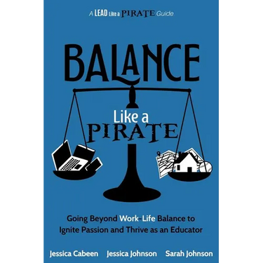 Balance Like a Pirate: Going beyond Work-Life Balance to Ignite Passion and Thrive as an Educator