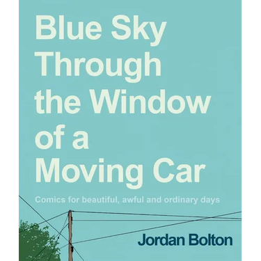 Blue Sky Through the Window of a Moving Car: Comics for Beautiful, Awful and Ordinary Days