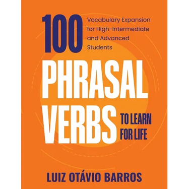 100 Phrasal Verbs to Learn for Life: Vocabulary Expansion for High-Intermediate and Advanced Students