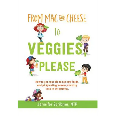 From Mac & Cheese to Veggies, Please.: How to get your kid to eat new foods, end picky eating forever, and stay sane in the process