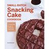 Small-Batch Snacking Cake Cookbook: 75 Quick-Prep Recipes to Satisfy Your Sweet Tooth