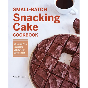 Small-Batch Snacking Cake Cookbook: 75 Quick-Prep Recipes to Satisfy Your Sweet Tooth