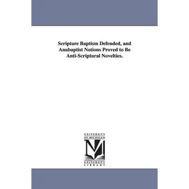 Scripture Baptism Defended, and Anabaptist Notions Proved to Be Anti-Scriptural Novelties.