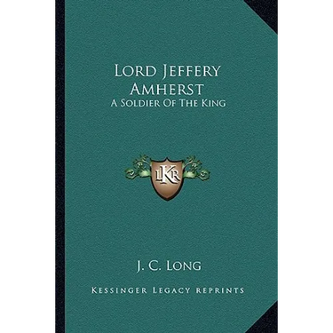 Lord Jeffery Amherst: A Soldier Of The King