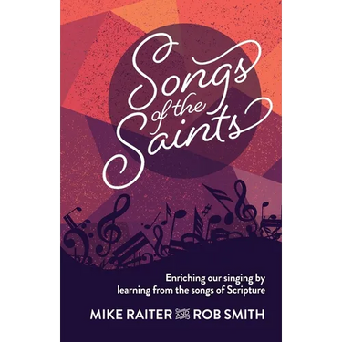 Songs of the Saints: Enriching our singing by learning from the songs of Scripture