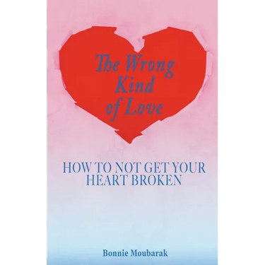 The Wrong Kind of Love: How to Not Get Your Heart Broken