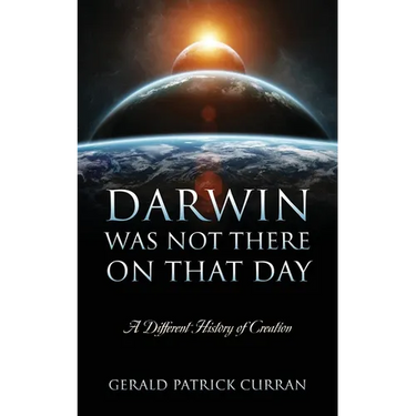 Darwin Was Not There On That Day: A Different History of Creation