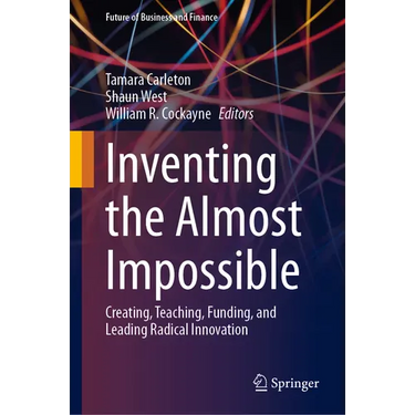Inventing the Almost Impossible: Creating, Teaching, Funding, and Leading Radical Innovation