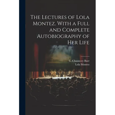 The Lectures of Lola Montez. With a Full and Complete Autobiography of Her Life
