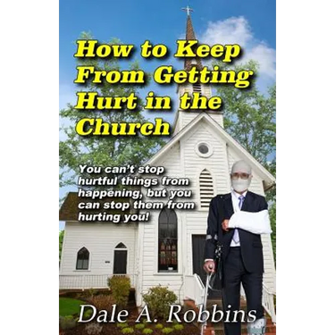 How To Keep From Getting Hurt In The Church: You Can't Stop Hurtful Things From Happening, but You Can Stop Them From Hurting You!