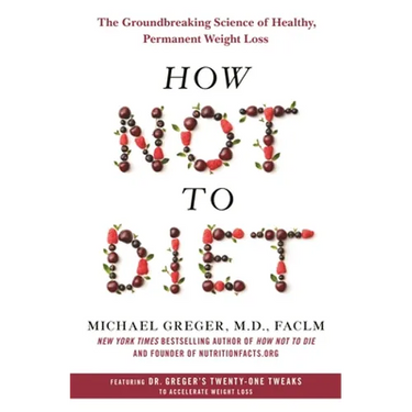 How Not to Diet: The Groundbreaking Science of Healthy, Permanent Weight Loss