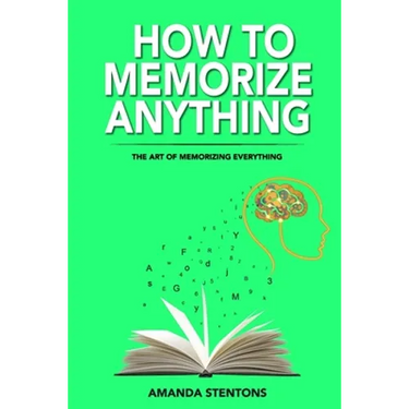How To Memorize Anything: The Art Of Memorizing Everything