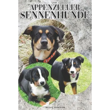 The Appenzeller Sennenhunde: A Complete and Comprehensive Owners Guide To: Buying, Owning, Health, Grooming, Training, Obedience, Understanding and