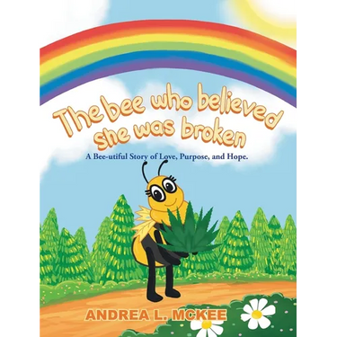 The bee who believed she was broken: A Bee-utiful Story of Love, Purpose, and Hope.