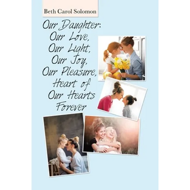 Our Daughter: Our Love, Our Light, Our Joy, Our Pleasure, Heart of Our Hearts Forever