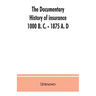 The documentary history of insurance, 1000 B. C. - 1875 A. D
