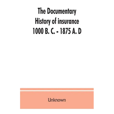 The documentary history of insurance, 1000 B. C. - 1875 A. D