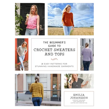 The Beginner's Guide to Crochet Sweaters and Tops: 21 Easy Patterns for Stunning Handmade Garments