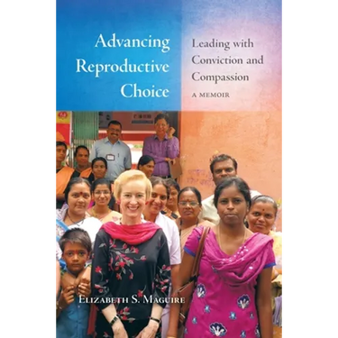 Advancing Reproductive Choice: Leading with Conviction and Compassion, a Memoir