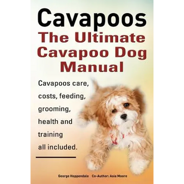 Cavapoos: The Ultimate Cavapoo Dog Manual: Cavapoos Care, Costs, Feeding, Grooming, Health and Training