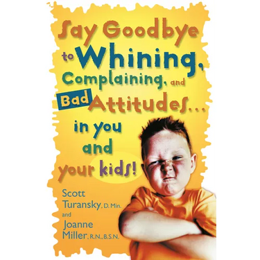 Say Goodbye to Whining, Complaining, and Bad Attitudes... in You and Your Kids