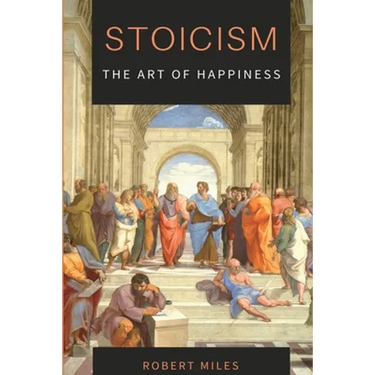 Stoicism-The Art of Happiness: How to Stop Fearing and Start living