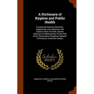 A Dictionary of Hygiène and Public Health: Comprising Sanitary Chemistry, Engineering, and Legislation, the Dietetic Value of Foods, and the Detection