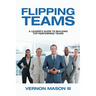 Flipping Teams: A Leader's Guide to Building Top Performing Teams