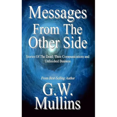 Messages From The Other Side Stories of the Dead, Their Communication, and Unfinished Business
