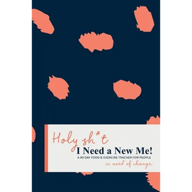 Holy Sh*t I Need a New Me: A 90 day Food & Exercise Tracker for People in Need of Change