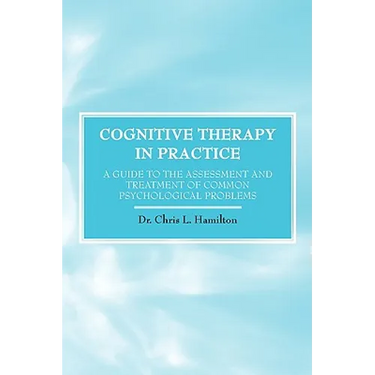 Cognitive Therapy in Practice - A Guide to the Assessment and Treatment of Common Psychological Problems
