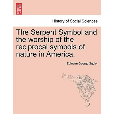 The Serpent Symbol and the Worship of the Reciprocal Symbols of Nature in America.