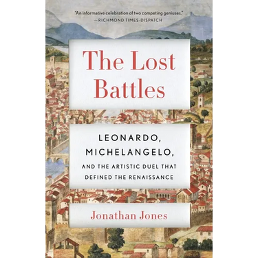 The Lost Battles: Leonardo, Michelangelo, and the Artistic Duel That Defined the Renaissance