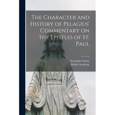 The Character and History of Pelagius' Commentary on the Epistles of St. Paul