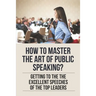 How To Master The Art Of Public Speaking?: Getting To The The Excellent Speeches Of The Top Leaders: How To Speak Like A Business Leader