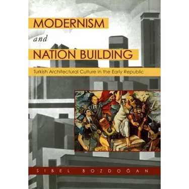 Modernism and Nation Building: Turkish Architectural Culture in the Early Republic