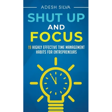 Shut Up And Focus: 19 Highly Effective Time Management Habits For Entrepreneurs