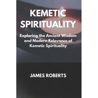 The Kemetic Spirituality: Exploring the Ancient Wisdom and Modern Relevance of Kemetic Spirituality