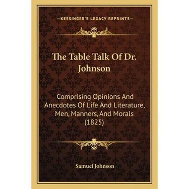 The Table Talk Of Dr. Johnson: Comprising Opinions And Anecdotes Of Life And Literature, Men, Manners, And Morals (1825)