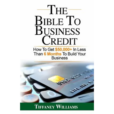 The Bible To Business Credit: How To Get $50,000+ In Less Than 6 Months To Build Your Business