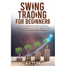Swing Trading for Beginners: Turn Price Swings into Profits Using Simple Trading Strategies in the Financial Markets Today with Zero Trading Experienc