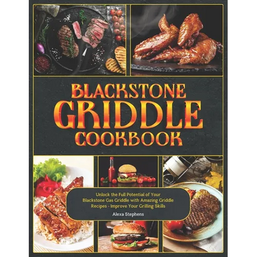 Blackstone Griddle Cookbook: Unlock the Full Potential of Your Blackstone Gas Griddle with Amazing Griddle Recipes - Improve Your Grilling Skills