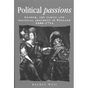 Political Passions: Gender, the Family and Political Argument in England, 1680-1714
