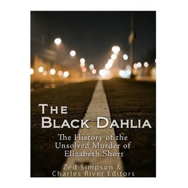 The Black Dahlia Case: The History of the Unsolved Murder of Elizabeth Short