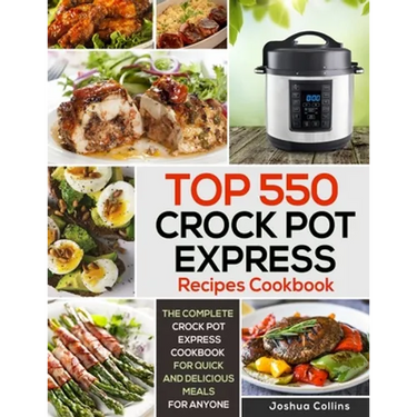 Top 550 Crock Pot Express Recipes Cookbook: The Complete Crock Pot Express Cookbook for Quick and Delicious Meals for Anyone